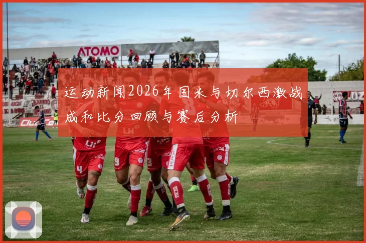 运动新闻2026年国米与切尔西激战成和比分回顾与赛后分析