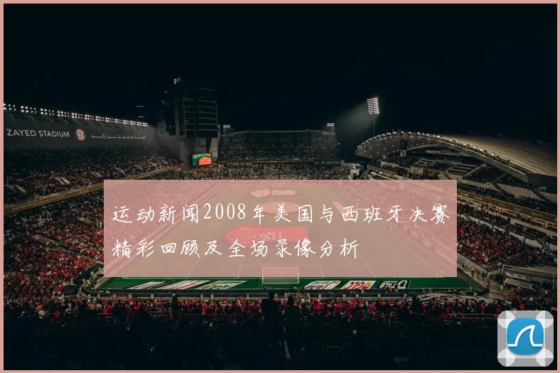 运动新闻2008年美国与西班牙决赛精彩回顾及全场录像分析